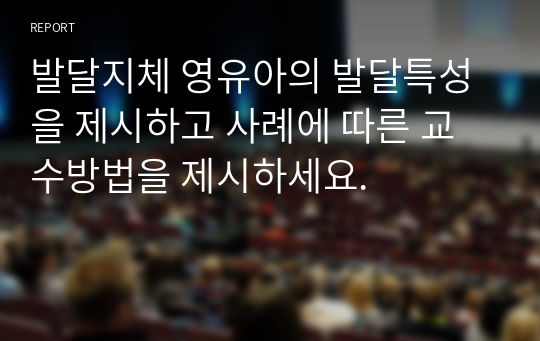 발달지체 영유아의 발달특성을 제시하고 사례에 따른 교수방법을 제시하세요.