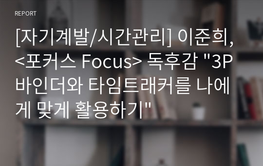 [자기계발/시간관리] 이준희, &lt;포커스 Focus&gt; 독후감 &quot;3P바인더와 타임트래커를 나에게 맞게 활용하기&quot;