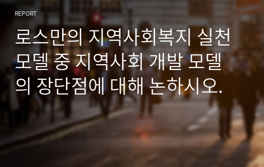 로스만의 지역사회복지 실천모델 중 지역사회 개발 모델의 장단점에 대해 논하시오.