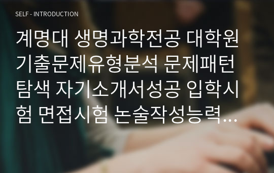 계명대 생명과학전공 대학원 기출문제유형분석 문제패턴탐색 자기소개서성공 입학시험 면접시험 논술작성능력검증문제 연구계획서 자소서입력사항해설 지원동기작성 어학능력검증문제 학습계획서