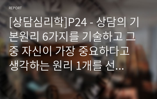 상담의 기본원리 6가지를 기술하고 그 중 자신이 가장 중요하다고 생각하는 원리 1개를 선택하여 경험적 근거와 함께 설명하시오.