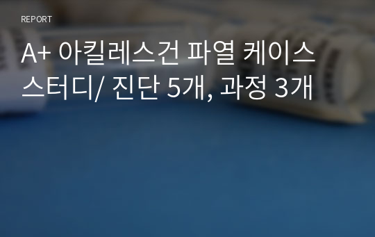 A+ 아킬레스건 파열 케이스스터디/ 진단 5개, 과정 3개