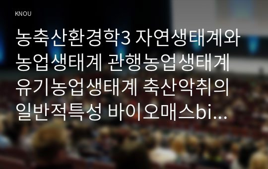 농축산환경학3 자연생태계와 농업생태계 관행농업생태계 유기농업생태계 축산악취의 일반적특성 바이오매스biomass 바이오에너지 생산방법 설명하시오0