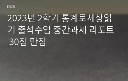 2023년 2학기 통계로세상읽기 출석수업 중간과제 리포트 30점 만점