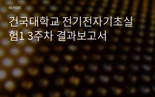 건국대학교 전기전자기초실험1 3주차 결과보고서 A+