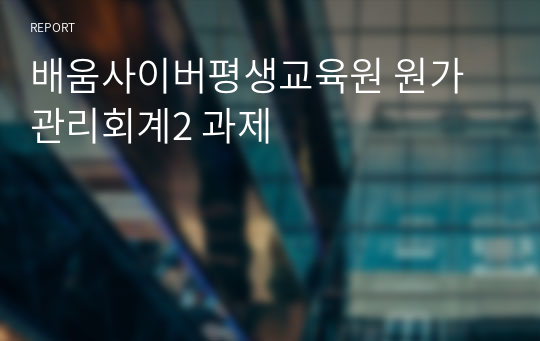 배움사이버평생교육원 원가관리회계2 과제