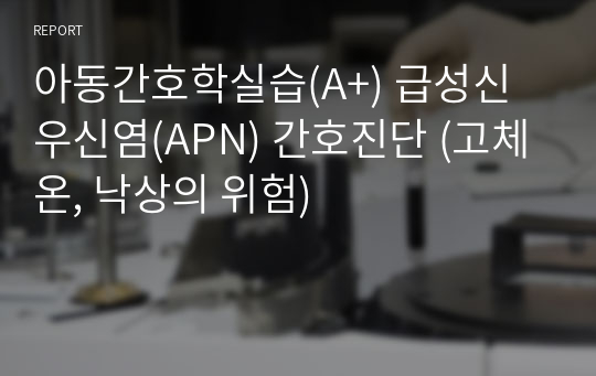 아동간호학실습(A+) 급성신우신염(APN) 간호진단 (고체온, 낙상의 위험)