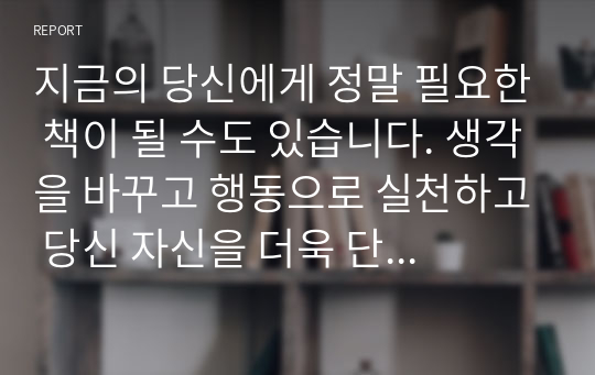 지금의 당신에게 정말 필요한 책이 될 수도 있습니다. 생각을 바꾸고 행동으로 실천하고 당신 자신을 더욱 단단하게 만들고 발전시켜 보세요.