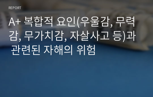 A+ 복합적 요인(우울감, 무력감, 무가치감, 자살사고 등)과 관련된 자해의 위험