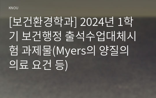 [보건환경학과] 2024년 1학기 보건행정 출석수업대체시험 과제물(Myers의 양질의 의료 요건 등)