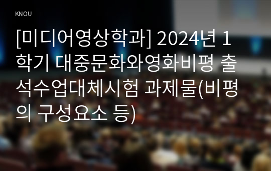 [미디어영상학과] 2024년 1학기 대중문화와영화비평 출석수업대체시험 과제물(비평의 구성요소 등)