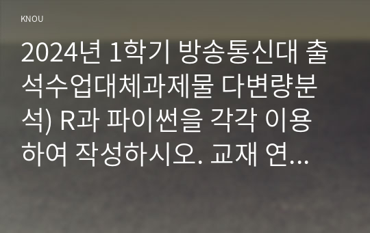 2024년 1학기 방송통신대 출석수업대체과제물 다변량분석) R과 파이썬을 각각 이용하여 작성하시오. 교재 연습문제 1장  3번, 4번 2장  3번 4장  3번 (1)-(3)