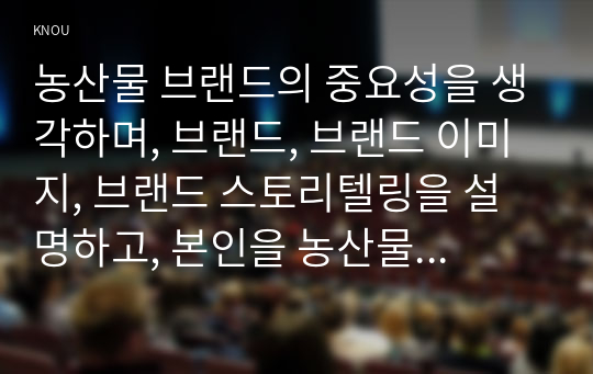 농산물 브랜드의 중요성을 생각하며, 브랜드, 브랜드 이미지, 브랜드 스토리텔링을 설명하고, 본인을 농산물 판매자 또는 마케팅 담당자라고 가정하여, 판매할 농산물 종류, 브랜드(이름), 브랜드 아이덴티티를 개발하시오.