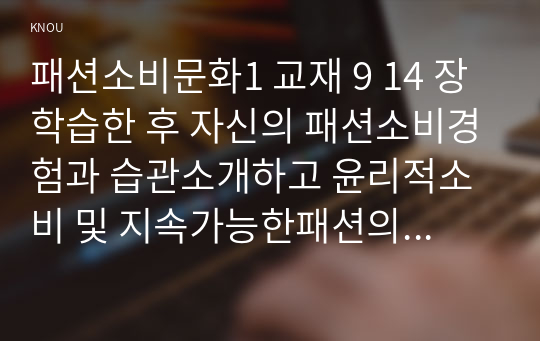 패션소비문화1 교재 9 14 장학습한 후 자신의 패션소비경험과 습관소개하고 윤리적소비 및 지속가능한패션의 관점에서 분석하시오0