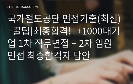 국가철도공단 면접기출(최신)+꿀팁[최종합격!] +1000대기업 1차 직무면접 + 2차 임원면접 최종합격자 답안