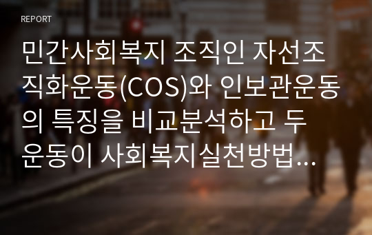 민간사회복지 조직인 자선조직화운동(COS)와 인보관운동의 특징을 비교분석하고 두 운동이 사회복지실천방법에 끼친 영향을 제시하고 현대사회에 필요한 운동이 무엇인지 자신의 생각을 제시