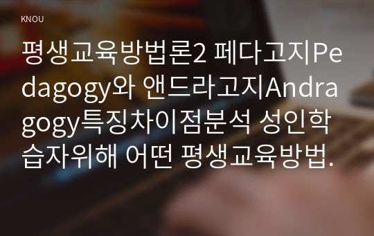 평생교육방법론2 페다고지Pedagogy와 앤드라고지Andragogy특징차이점분석 성인학습자위해 어떤 평생교육방법 또는 전략필요할지 자신견해를 제시해 보십시오0