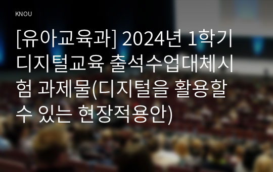 [유아교육과] 2024년 1학기 디지털교육 출석수업대체시험 과제물(디지털을 활용할 수 있는 현장적용안)