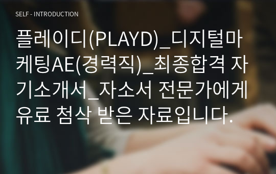 플레이디(PLAYD)_디지털마케팅AE(경력직)_최종합격 자기소개서_자소서 전문가에게 유료 첨삭 받은 자료입니다.