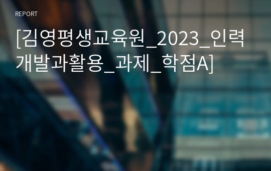 [김영평생교육원_2023_인력개발과활용_과제_학점A]