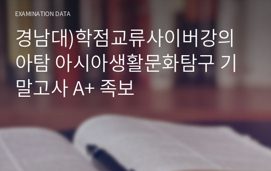 경남대)학점교류사이버강의 아탐 아시아생활문화탐구 기말고사 A+ 족보