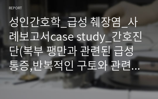 성인간호학_급성 췌장염_사례보고서case study_간호진단(복부 팽만과 관련된 급성 통증,반복적인 구토와 관련된 체액부족의 위험)