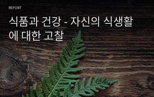 식품과 건강 - 자신의 식생활에 대한 고찰