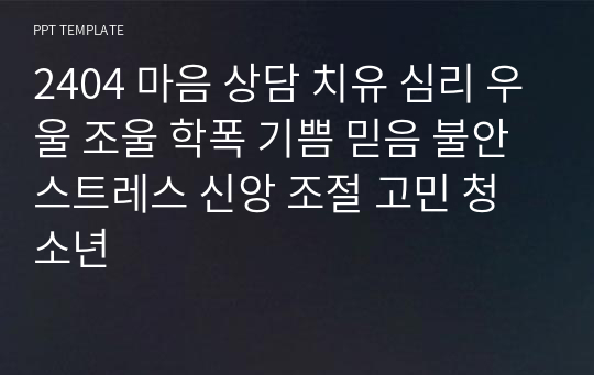 2404 마음 상담 치유 심리 우울 조울 학폭 기쁨 믿음 불안 스트레스 신앙 조절 고민 청소년