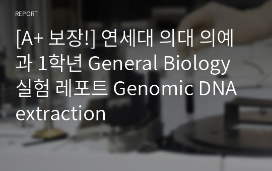 [A+ 보장!] 연세대 의대 의예과 1학년 General Biology 실험 레포트 Genomic DNA extraction