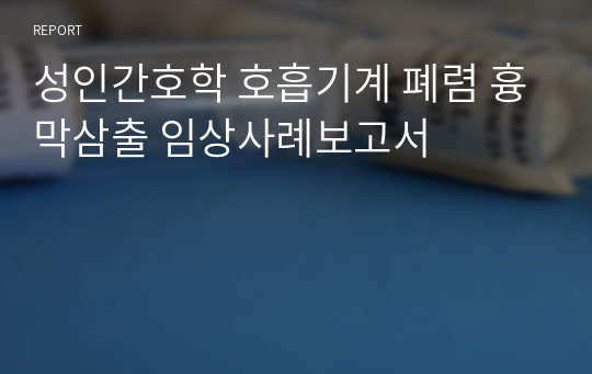 성인간호학 호흡기계 폐렴 흉막삼출 임상사례보고서