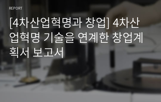 [4차산업혁명과 창업] 4차산업혁명 기술을 연계한 창업계획서 보고서