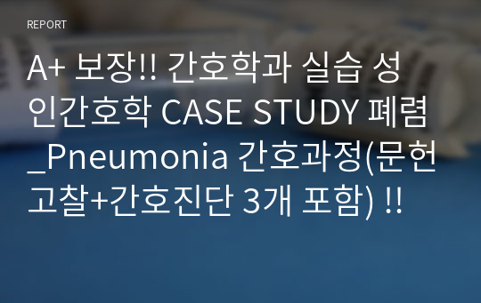 A+ 보장!! 간호학과 실습 성인간호학 CASE STUDY 폐렴_Pneumonia 간호과정(문헌고찰+간호진단 3개 포함) !!