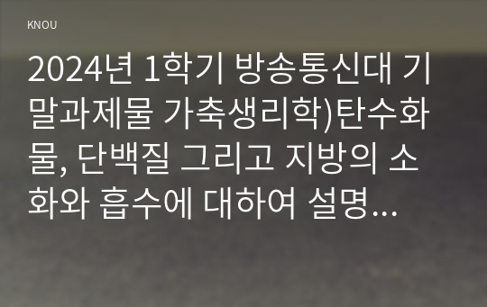 2024년 1학기 방송통신대 기말과제물 가축생리학)탄수화물, 단백질 그리고 지방의 소화와 흡수에 대하여 설명하시오 비타민과 미네랄의 흡수에 대하여 설명하시오