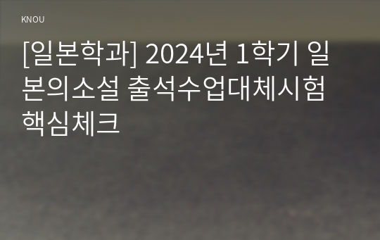 [일본학과] 2024년 1학기 일본의소설 출석수업대체시험 핵심체크