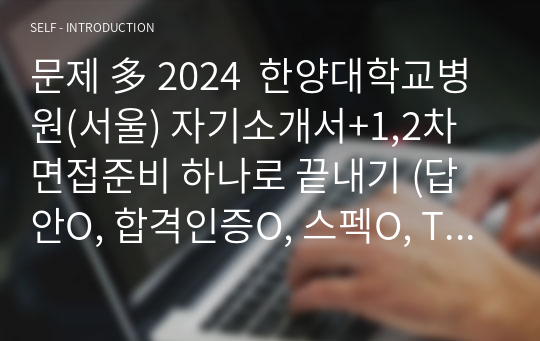 문제 多 2024  한양대학교병원(서울) 자기소개서+1,2차 면접준비 하나로 끝내기 (답안O, 합격인증O, 스펙O, TIP O)