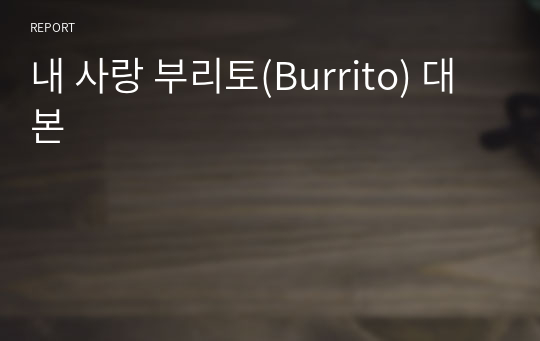 내 사랑 부리토(Burrito) 대본