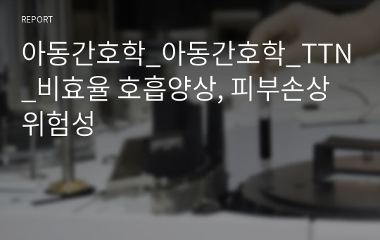 아동간호학_아동간호학_TTN_비효율 호흡양상, 피부손상위험성