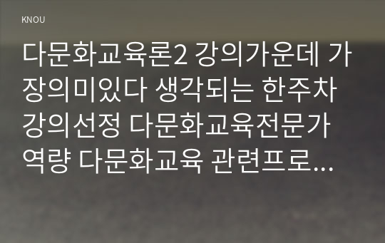 다문화교육론2 강의가운데 가장의미있다 생각되는 한주차강의선정 다문화교육전문가역량 다문화교육 관련프로그램하나선정 제시하시오0