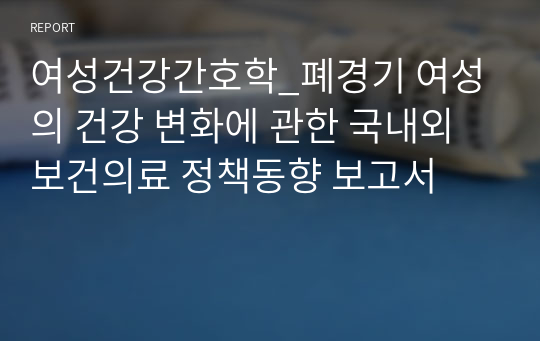 여성건강간호학_폐경기 여성의 건강 변화에 관한 국내외 보건의료 정책동향 보고서