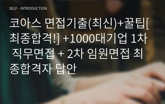 코아스 면접기출(최신)+꿀팁[최종합격!] +1000대기업 1차 직무면접 + 2차 임원면접 최종합격자 답안