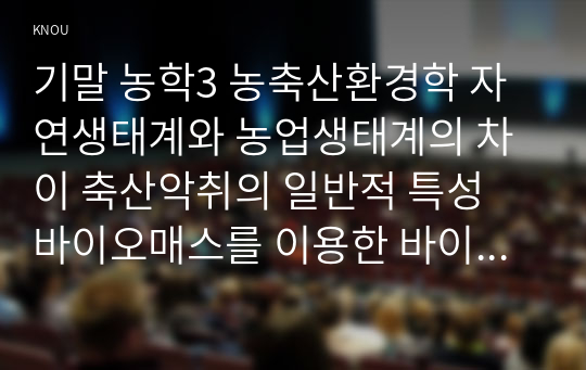 기말 농학3 농축산환경학 자연생태계와 농업생태계의 차이 축산악취의 일반적 특성 바이오매스를 이용한 바이오 에너지 생산 방법