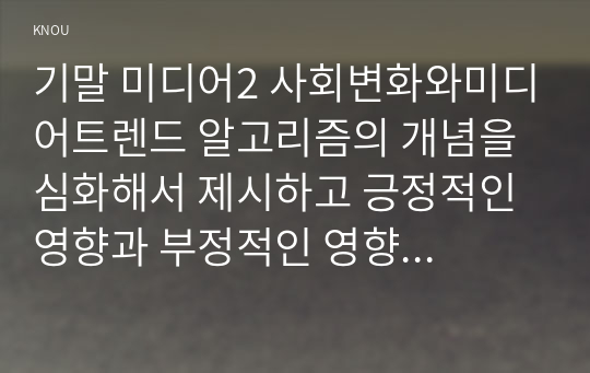 기말 미디어2 사회변화와미디어트렌드 알고리즘의 개념을 심화해서 제시하고 긍정적인 영향과 부정적인 영향을 예