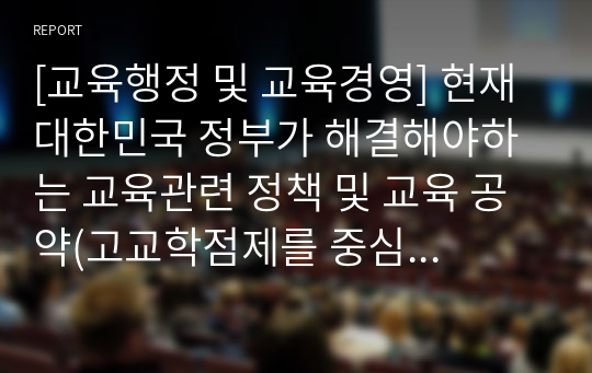 [교육행정 및 교육경영] 현재 대한민국 정부가 해결해야하는 교육관련 정책 및 교육 공약(고교학점제를 중심으로)