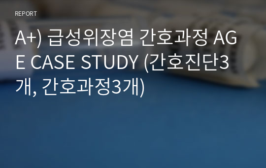 A+) 급성위장염 간호과정 AGE CASE STUDY (간호진단3개, 간호과정3개)