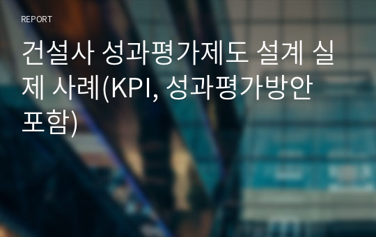 건설사 성과평가제도 설계 실제 사례(KPI, 성과평가방안 포함)