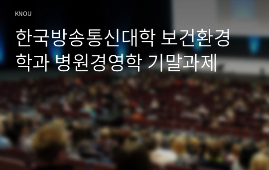 한국방송통신대학 보건환경학과 병원경영학 기말과제