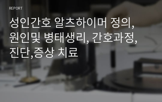 성인간호 알츠하이머 정의, 원인및 병태생리, 간호과정, 진단,증상 치료