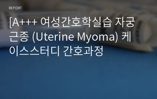 [A+++ 여성간호학실습 자궁근종 (Uterine Myoma) 케이스스터디 간호과정