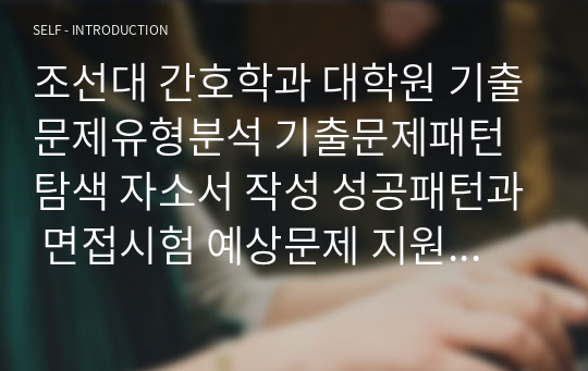 조선대 간호학과 대학원 기출문제유형분석 기출문제패턴탐색 자소서 작성 성공패턴과 면접시험 예상문제 지원동기작성요령 어학능력검증문제 논문작성능력검증기출문제 학업계획서