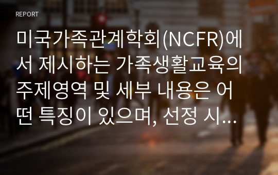 미국가족관계학회(NCFR)에서 제시하는 가족생활교육의 주제영역 및 세부 내용은 어떤 특징이 있으며, 선정 시 중요시해야 하는 부분을 서술하시오.